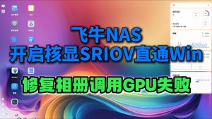 飞牛NAS物理机,最新版开启核显SR-IOV,修复相册启用失败,以及SR-IOV核显直通Win使用-小陈折腾日记